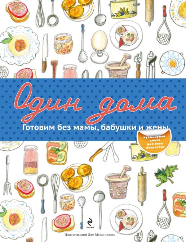 Один дома. Готовим без мамы, бабушки и жены Один дома. Готовим без мамы, бабушки и жены