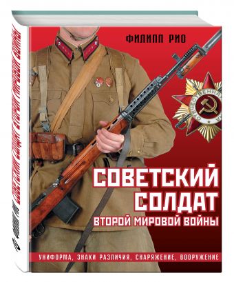 Советский солдат Второй мировой войны. Униформа, знаки различия, снаряжение и вооружение Советский солдат Второй мировой войны. Униформа, знаки различия, снаряжение и вооружение Рио Ф.