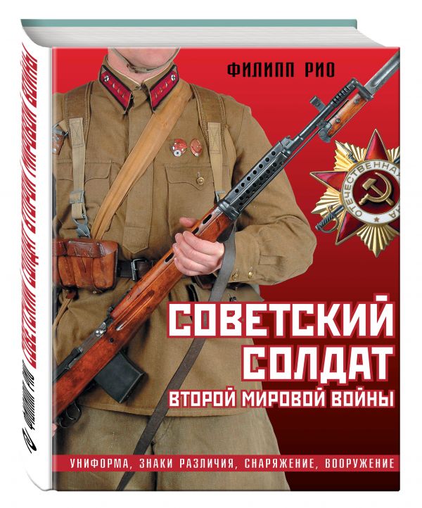 Советский солдат Второй мировой войны. Униформа, знаки различия, снаряжение и вооружение Советский солдат Второй мировой войны. Униформа, знаки различия, снаряжение и вооружение Рио Ф.