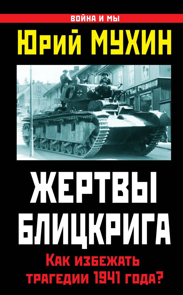 Жертвы Блицкрига. Как избежать трагедии 1941 года? Жертвы Блицкрига. Как избежать трагедии 1941 года? Мухин Ю.И.