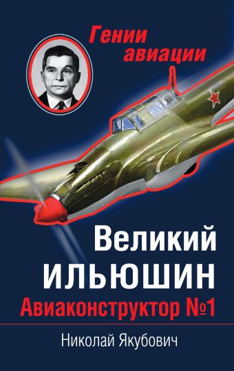Великий Ильюшин. Авиаконструктор № 1 Великий Ильюшин. Авиаконструктор № 1 Якубович Н.В.