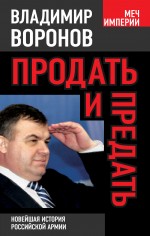 Продать и предать. Новейшая история российской армии Продать и предать. Новейшая история российской армии Воронов В.