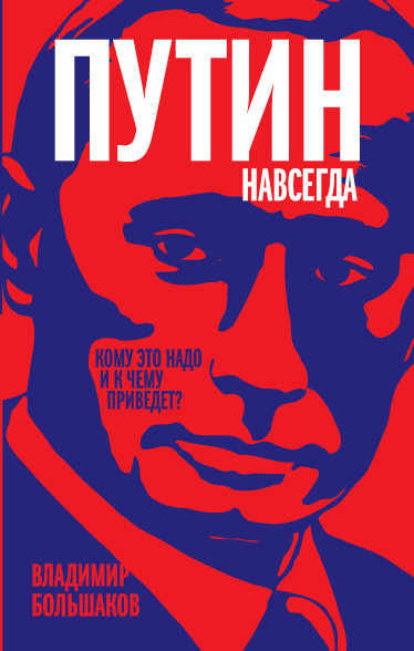 Путин навсегда. Кому это надо и к чему приведет? Путин навсегда. Кому это надо и к чему приведет? Большаков В.В.