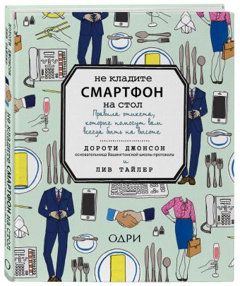 Не кладите смартфон на стол. Правила этикета, которые помогут вам всегда быть на высоте Не кладите смартфон на стол. Правила этикета, которые помогут вам всегда быть на высоте Джонсон Д., Тайлер Л.