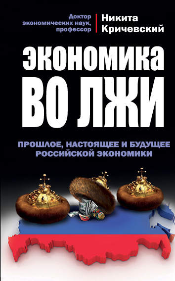 Экономика во лжи. Прошлое, настоящее и будущее российской экономики Экономика во лжи. Прошлое, настоящее и будущее российской экономики Кричевский Н.А.