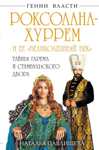 Роксолана-Хуррем и ее «Великолепный век». Тайны гарема и Стамбульского двора Роксолана-Хуррем и ее «Великолепный век». Тайны гарема и Стамбульского двора Павлищева Н.П.
