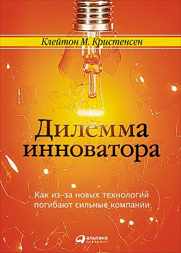 Дилемма инноватора. Как из-за новых технологий погибают сильные компании Дилемма инноватора. Как из-за новых технологий погибают сильные компании Клейтон К.