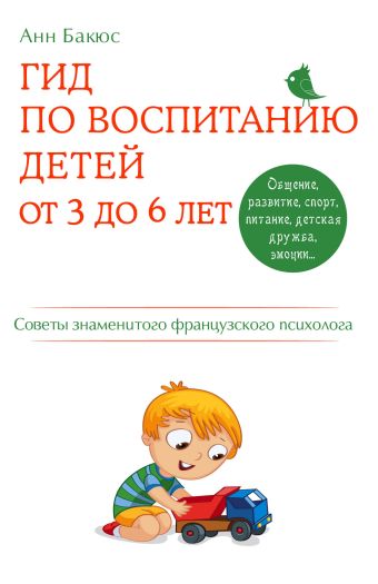 Гид по воспитанию детей от 3 до 6 лет. Практическое руководство от французского психолога Гид по воспитанию детей от 3 до 6 лет. Практическое руководство от французского психолога Бакюс А.