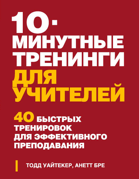 Тодд Уайтекер, Анетт Бре - 10-минутные тренинги для учителей. 40 быстрых тренировок для эффективного преподавания