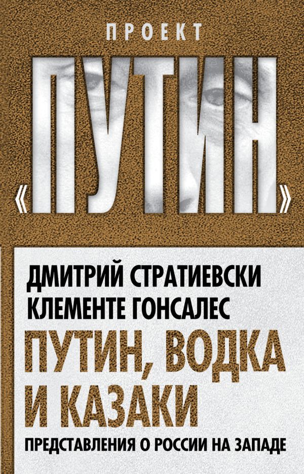 Путин, водка и казаки. Представления о России на Западе Путин, водка и казаки. Представления о России на Западе Стратиевски Д., Гонсалес К.
