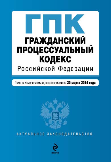 Гражданский процессуальный кодекс Российской Федерации : текст с изм. и доп. на 20 марта 2014 г. - фото 1