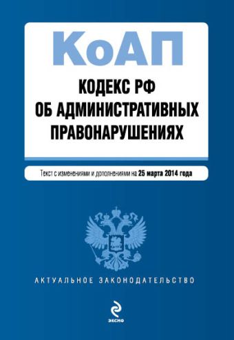Кодекс Российской Федерации об административных правонарушениях : текст с изм. и доп. на 25 марта 2014 г. Кодекс Российской Федерации об административных правонарушениях : текст с изм. и доп. на 25 марта 2014 г.