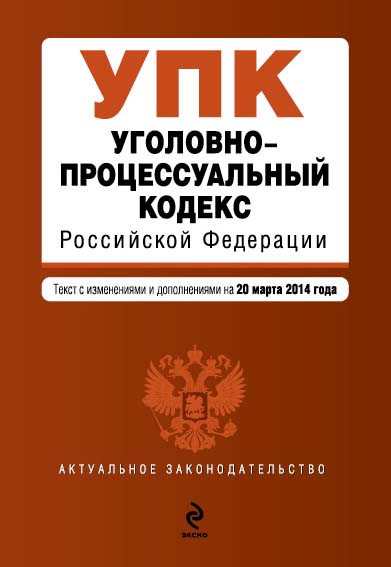 Уголовно-процессуальный кодекс Российской Федерации : текст с изм. и доп. на 20 марта 2014 г. - фото 1