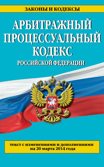 Арбитражный процессуальный кодекс Российской Федерации : текст с изм. и доп. на 20 марта 2014 г. Арбитражный процессуальный кодекс Российской Федерации : текст с изм. и доп. на 20 марта 2014 г.