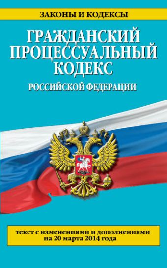 Гражданский процессуальный кодекс Российской Федерации : текст с изм. и доп. на 20 марта 2014 г. Гражданский процессуальный кодекс Российской Федерации : текст с изм. и доп. на 20 марта 2014 г.