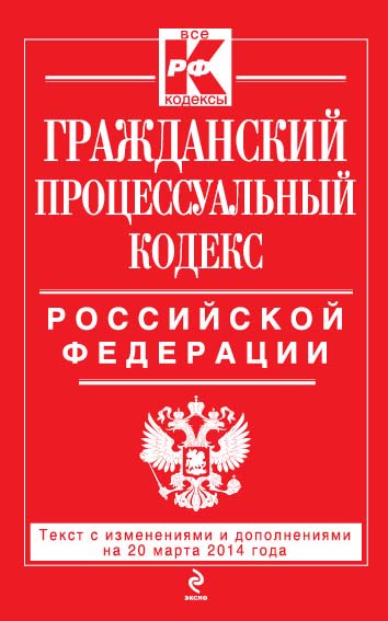 Гражданский процессуальный кодекс Российской Федерации : текст с изм. и доп. на 20 марта 2014 г. Гражданский процессуальный кодекс Российской Федерации : текст с изм. и доп. на 20 марта 2014 г.