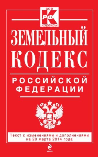 Земельный кодекс Российской Федерации : текст с изм. и доп. на 20 марта 2014 г. Земельный кодекс Российской Федерации : текст с изм. и доп. на 20 марта 2014 г.