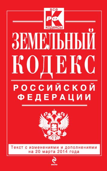 Земельный кодекс Российской Федерации : текст с изм. и доп. на 20 марта 2014 г. Земельный кодекс Российской Федерации : текст с изм. и доп. на 20 марта 2014 г.