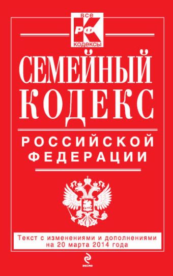 Семейный кодекс Российской Федерации : текст с изм. и доп. на 20 марта 2014 г. Семейный кодекс Российской Федерации : текст с изм. и доп. на 20 марта 2014 г.