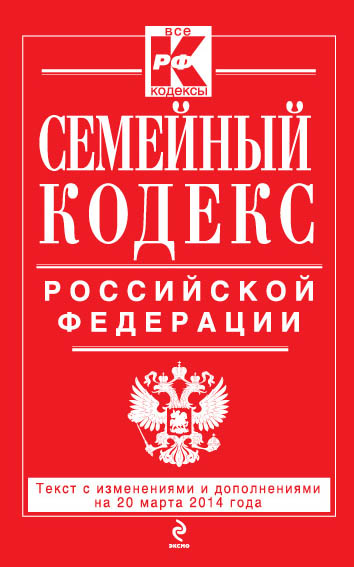 Семейный кодекс Российской Федерации : текст с изм. и доп. на 20 марта 2014 г. Семейный кодекс Российской Федерации : текст с изм. и доп. на 20 марта 2014 г.