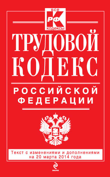 Трудовой кодекс Российской Федерации: текст с изм. и доп. на 20 марта 2014 г. - фото 1