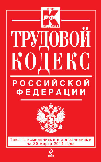 Трудовой кодекс Российской Федерации: текст с изм. и доп. на 20 марта 2014 г. Трудовой кодекс Российской Федерации: текст с изм. и доп. на 20 марта 2014 г.
