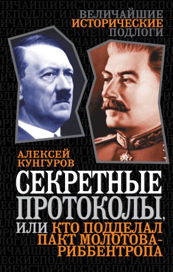 Секретные протоколы, или Кто подделал пакт Молотова-Риббентропа Секретные протоколы, или Кто подделал пакт Молотова-Риббентропа Кунгуров А.А.