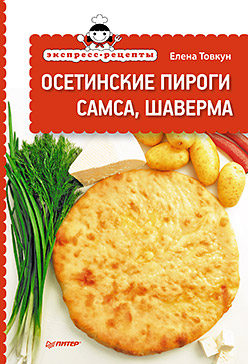 Экспресс-рецепты. Осетинские пироги, самса, шаверма Экспресс-рецепты. Осетинские пироги, самса, шаверма Товкун Е Н