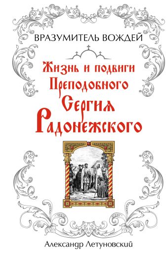 Вразумитель вождей. Жизнь и подвиги Преподобного Сергия Радонежского Вразумитель вождей. Жизнь и подвиги Преподобного Сергия Радонежского Летуновский А.С.