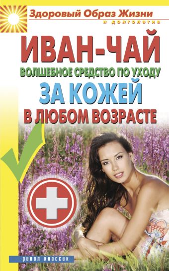 Иван-чай. Волшебное средство по уходу за кожей в любом возрасте Иван-чай. Волшебное средство по уходу за кожей в любом возрасте