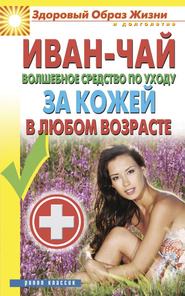 Иван-чай. Волшебное средство по уходу за кожей в любом возрасте Иван-чай. Волшебное средство по уходу за кожей в любом возрасте