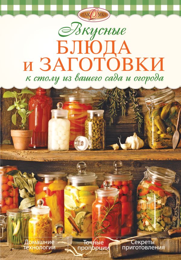 Вкусные блюда и заготовки к столу из вашего сада и огорода Вкусные блюда и заготовки к столу из вашего сада и огорода Михайлова И.А.