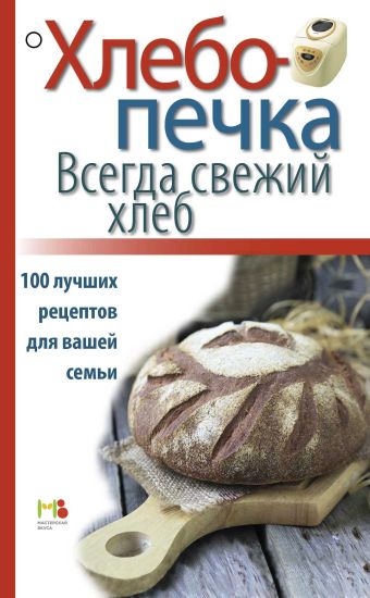 Хлебопечка. Всегда свежий хлеб. 100 лучших рецептов для вашей семьи Хлебопечка. Всегда свежий хлеб. 100 лучших рецептов для вашей семьи