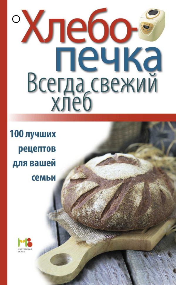 Хлебопечка. Всегда свежий хлеб. 100 лучших рецептов для вашей семьи Хлебопечка. Всегда свежий хлеб. 100 лучших рецептов для вашей семьи