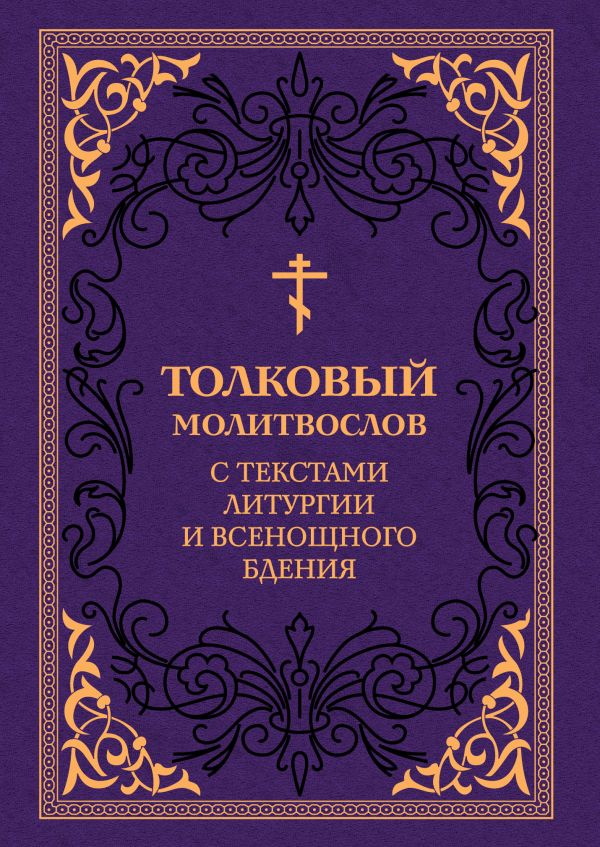 Толковый молитвослов. С текстами Литургии и Всенощного бдения Толковый молитвослов. С текстами Литургии и Всенощного бдения