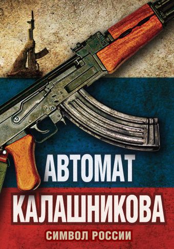 Автомат Калашникова. Символ России Автомат Калашникова. Символ России Бута Е.М., сост.