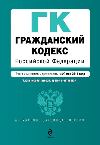 Гражданский кодекс Российской Федерации. Части первая, вторая, третья и четвертая : текст с изм. и доп. на 20 мая 2014 г. Гражданский кодекс Российской Федерации. Части первая, вторая, третья и четвертая : текст с изм. и доп. на 20 мая 2014 г.