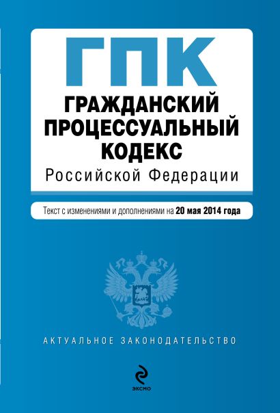 Гражданский процессуальный кодекс Российской Федерации : текст с изм. и доп. на 20 мая 2014 г. - фото 1