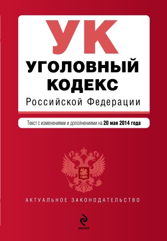 Уголовный кодекс Российской Федерации : текст с изм. и доп. на 20 мая 2014 г. Уголовный кодекс Российской Федерации : текст с изм. и доп. на 20 мая 2014 г.