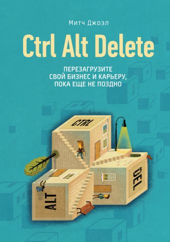 Ctrl Alt Delete. Перезагрузите свой бизнес и карьеру, пока еще не поздно Ctrl Alt Delete. Перезагрузите свой бизнес и карьеру, пока еще не поздно Джоэл М.
