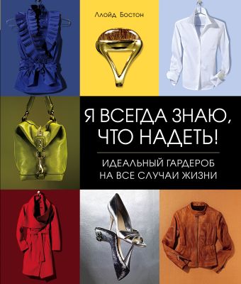 Я всегда знаю, что надеть! Идеальный гардероб на все случаи жизни Я всегда знаю, что надеть! Идеальный гардероб на все случаи жизни Бостон Л.