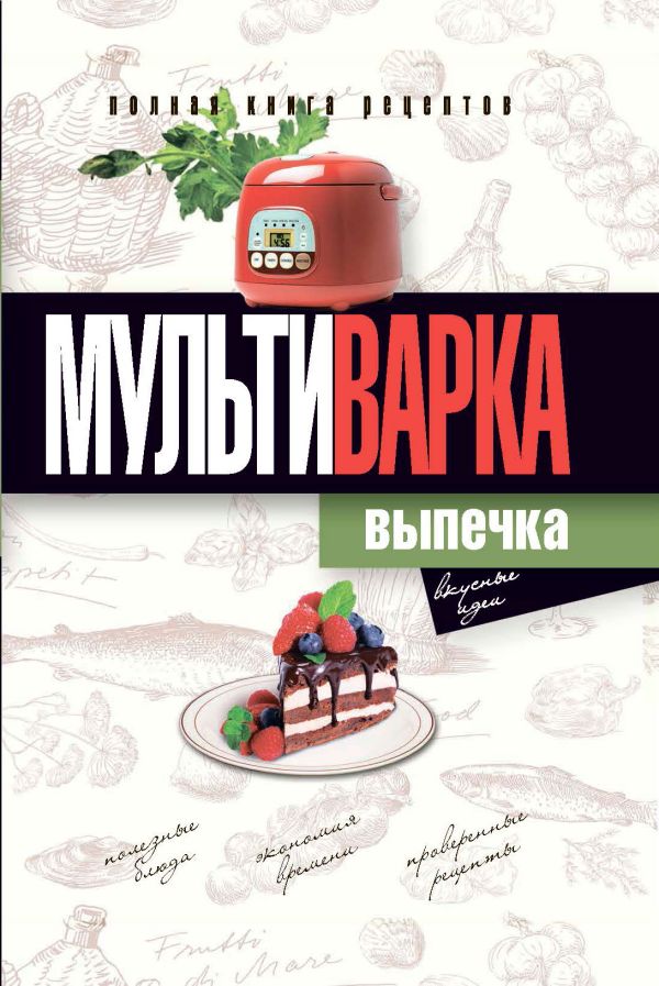 

Мультиварка. Выпечка. Полная книга рецептов