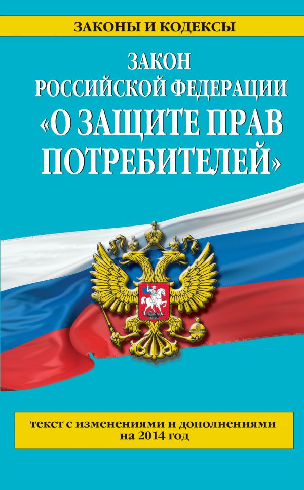 Закон РФ "О защите прав потребителей": текст с изм. и доп. на 2014 г. Закон РФ "О защите прав потребителей": текст с изм. и доп. на 2014 г.