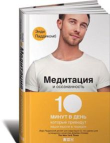 Медитация и осознанность. 10 минут в день, которые приведут ваши мысли в порядок.