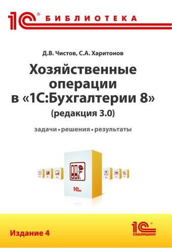 Хозяйственные операции в "1С:Бухгалтерии 8" (редакция 3.0). Задачи, решения, результаты. Издание 4 Хозяйственные операции в "1С:Бухгалтерии 8" (редакция 3.0). Задачи, решения, результаты. Издание 4 Чистов Д.В.; Харитонов С.А.