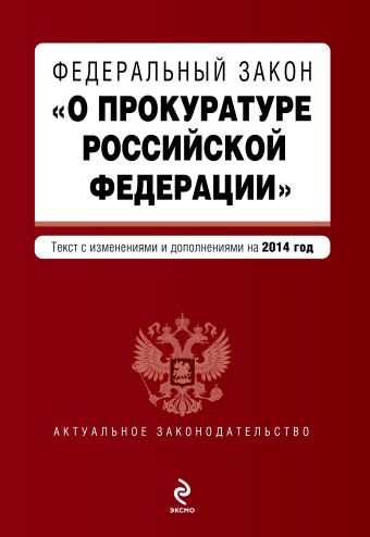 Федеральный закон "О прокуратуре Российской Федерации". Текст с изменениями и дополнениями на 2014 г. Федеральный закон "О прокуратуре Российской Федерации". Текст с изменениями и дополнениями на 2014 г.