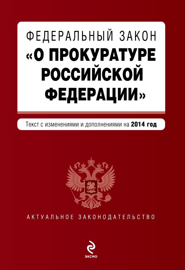 Федеральный закон "О прокуратуре Российской Федерации". Текст с изменениями и дополнениями на 2014 г. Федеральный закон "О прокуратуре Российской Федерации". Текст с изменениями и дополнениями на 2014 г.