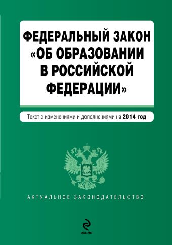 Федеральный закон "Об образовании в Российской Федерации". Текст с изменениями и дополнениями на 2014 год Федеральный закон "Об образовании в Российской Федерации". Текст с изменениями и дополнениями на 2014 год