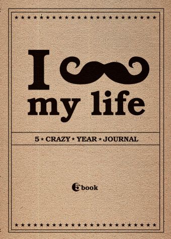 I *** MY LIFE. 5 crazy year journal I *** MY LIFE. 5 crazy year journal