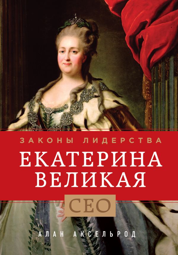 Екатерина Великая. Законы лидерства Екатерина Великая. Законы лидерства Аксельрод А.